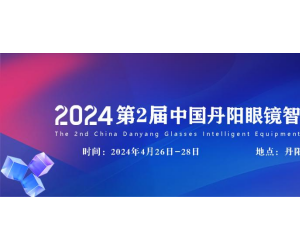 2024第2届中国丹阳国际眼镜展定档4月26-28日！